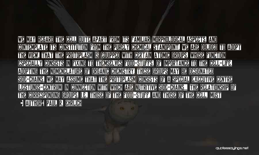 Paul R. Ehrlich Quotes: We May Regard The Cell Quite Apart From Its Familiar Morphological Aspects, And Contemplate Its Constitution From The Purely Chemical