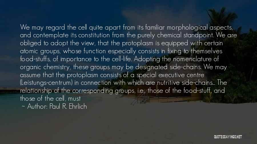 Paul R. Ehrlich Quotes: We May Regard The Cell Quite Apart From Its Familiar Morphological Aspects, And Contemplate Its Constitution From The Purely Chemical