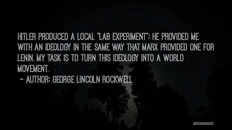 George Lincoln Rockwell Quotes: Hitler Produced A Local Lab Experiment; He Provided Me With An Ideology In The Same Way That Marx Provided One