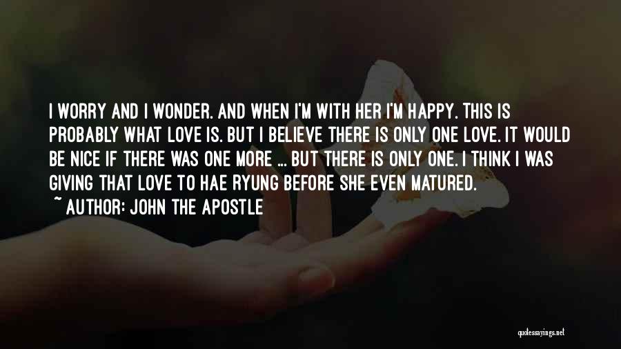 John The Apostle Quotes: I Worry And I Wonder. And When I'm With Her I'm Happy. This Is Probably What Love Is. But I