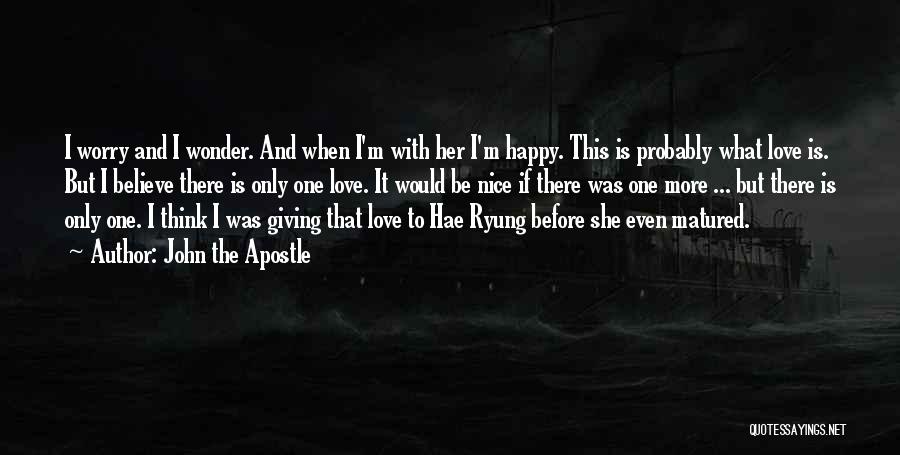 John The Apostle Quotes: I Worry And I Wonder. And When I'm With Her I'm Happy. This Is Probably What Love Is. But I