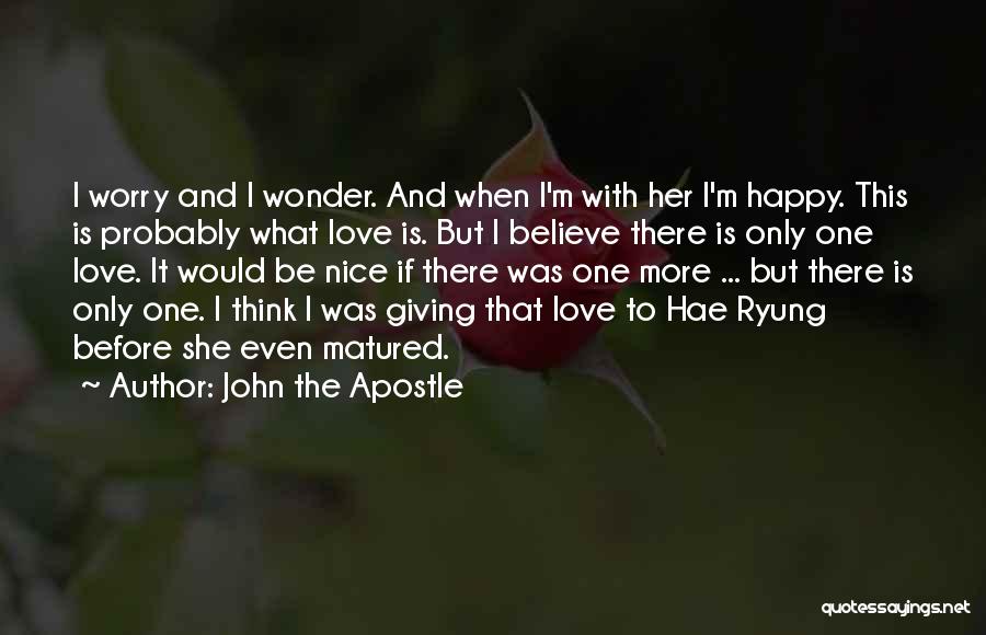 John The Apostle Quotes: I Worry And I Wonder. And When I'm With Her I'm Happy. This Is Probably What Love Is. But I