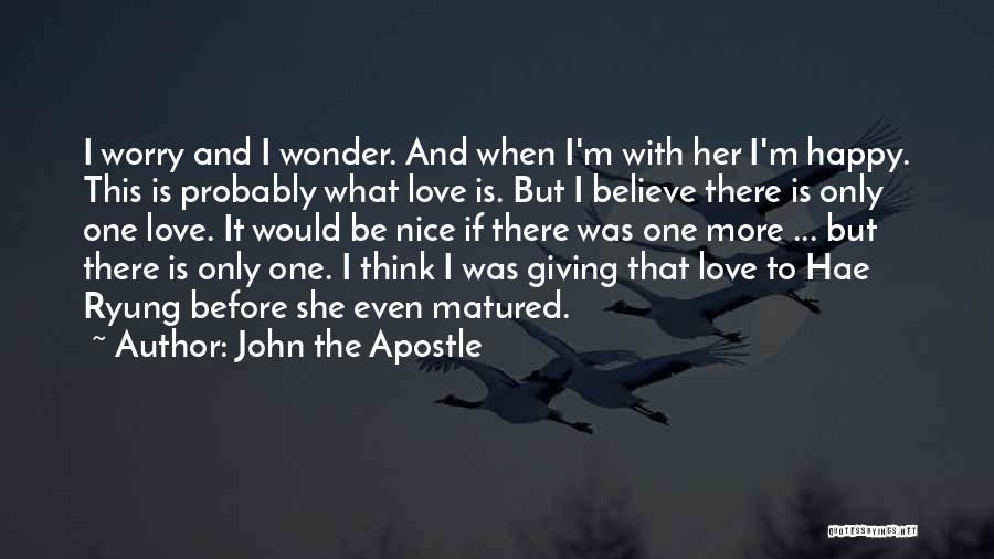 John The Apostle Quotes: I Worry And I Wonder. And When I'm With Her I'm Happy. This Is Probably What Love Is. But I