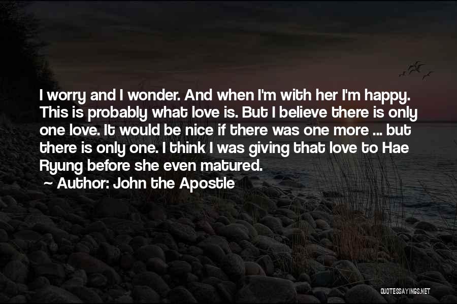 John The Apostle Quotes: I Worry And I Wonder. And When I'm With Her I'm Happy. This Is Probably What Love Is. But I