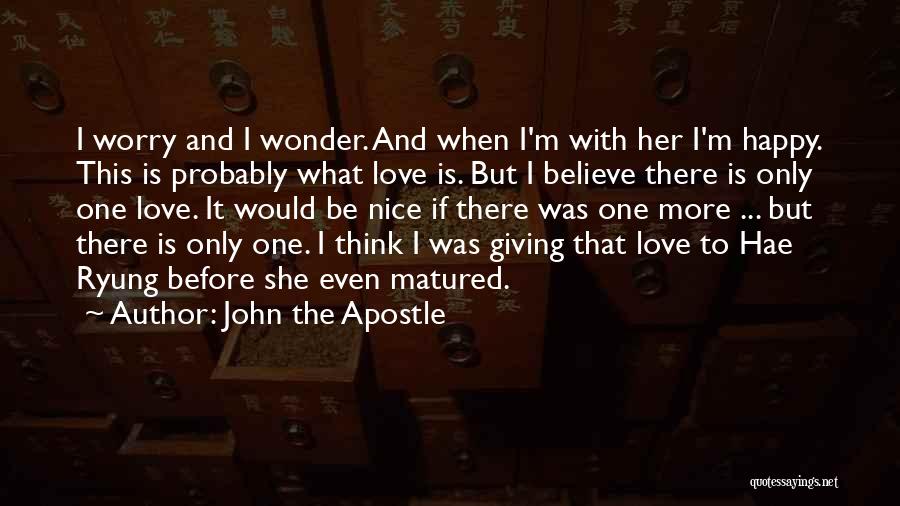 John The Apostle Quotes: I Worry And I Wonder. And When I'm With Her I'm Happy. This Is Probably What Love Is. But I