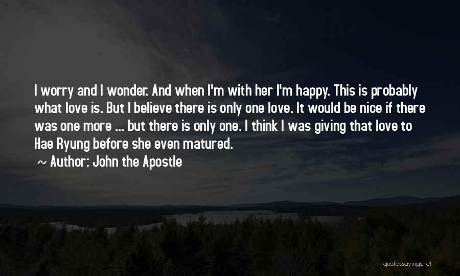 John The Apostle Quotes: I Worry And I Wonder. And When I'm With Her I'm Happy. This Is Probably What Love Is. But I