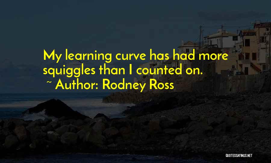 Rodney Ross Quotes: My Learning Curve Has Had More Squiggles Than I Counted On.