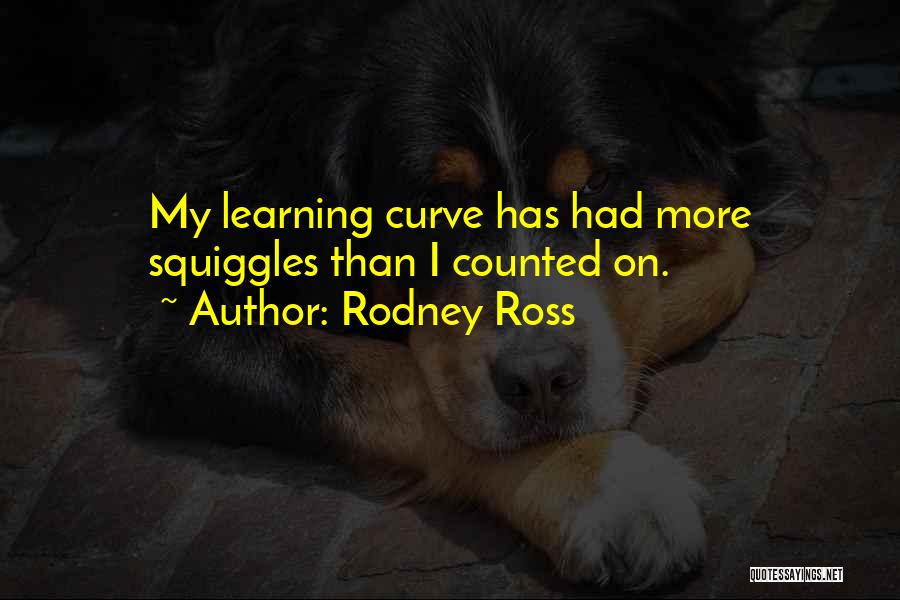 Rodney Ross Quotes: My Learning Curve Has Had More Squiggles Than I Counted On.