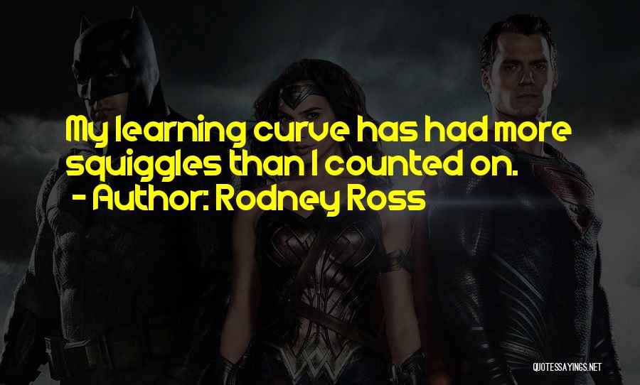 Rodney Ross Quotes: My Learning Curve Has Had More Squiggles Than I Counted On.