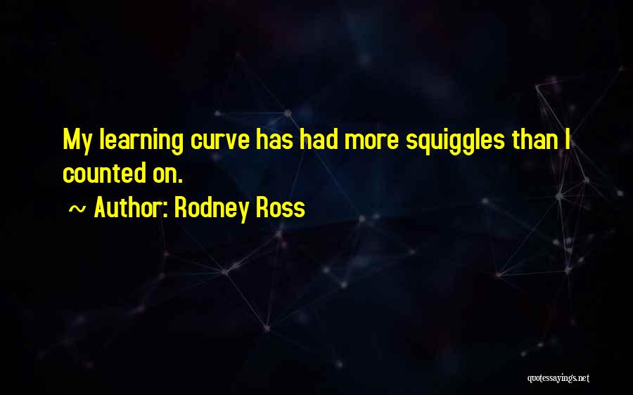 Rodney Ross Quotes: My Learning Curve Has Had More Squiggles Than I Counted On.