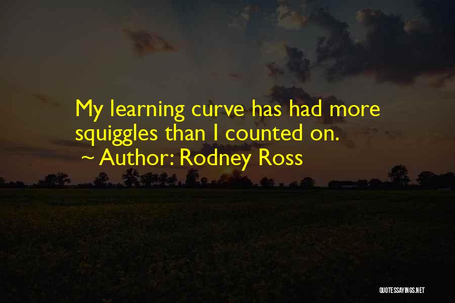 Rodney Ross Quotes: My Learning Curve Has Had More Squiggles Than I Counted On.