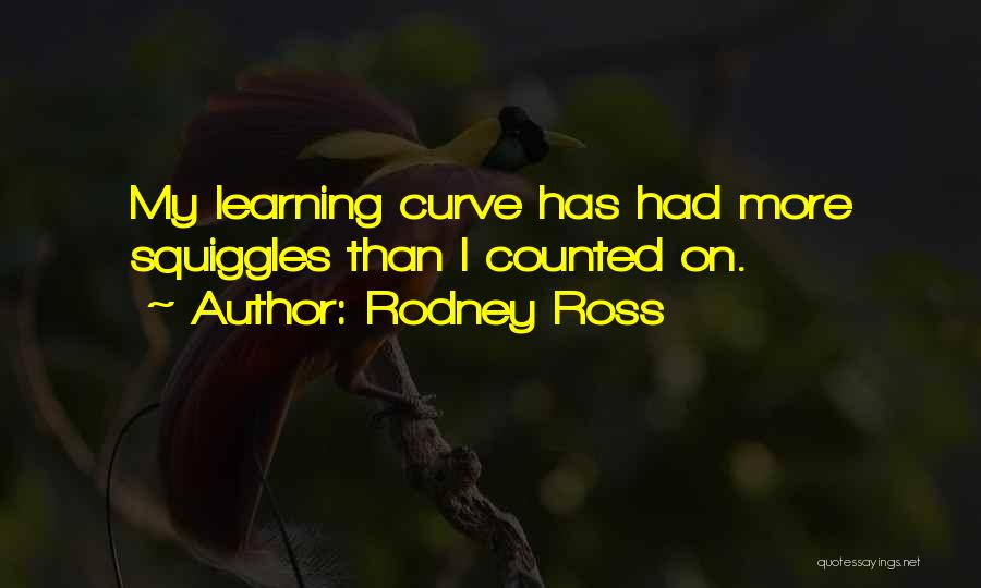 Rodney Ross Quotes: My Learning Curve Has Had More Squiggles Than I Counted On.