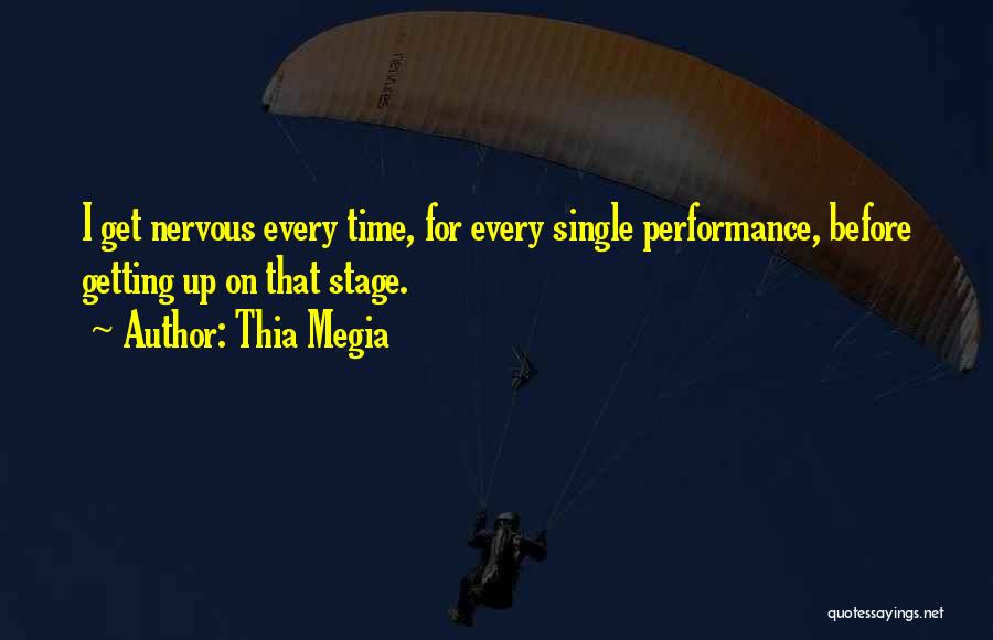 Thia Megia Quotes: I Get Nervous Every Time, For Every Single Performance, Before Getting Up On That Stage.