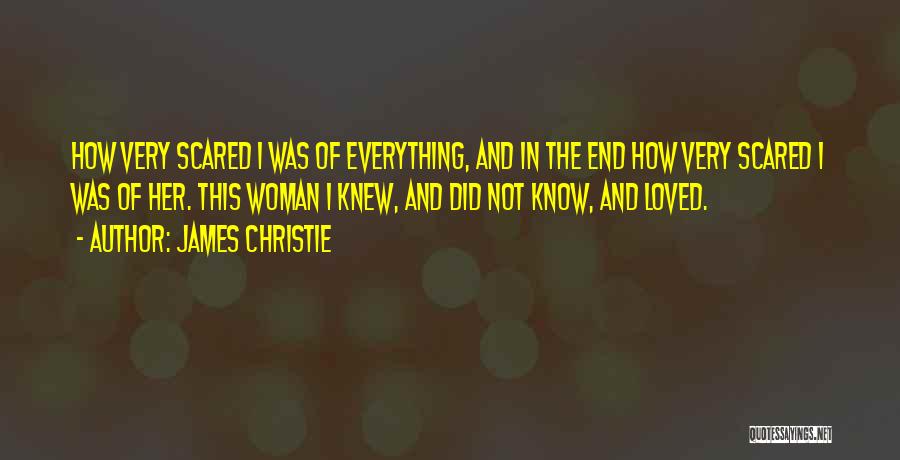 James Christie Quotes: How Very Scared I Was Of Everything, And In The End How Very Scared I Was Of Her. This Woman