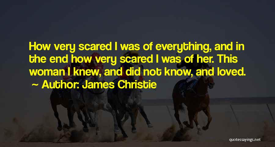 James Christie Quotes: How Very Scared I Was Of Everything, And In The End How Very Scared I Was Of Her. This Woman