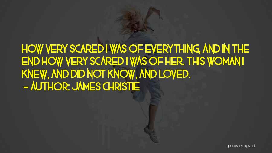 James Christie Quotes: How Very Scared I Was Of Everything, And In The End How Very Scared I Was Of Her. This Woman