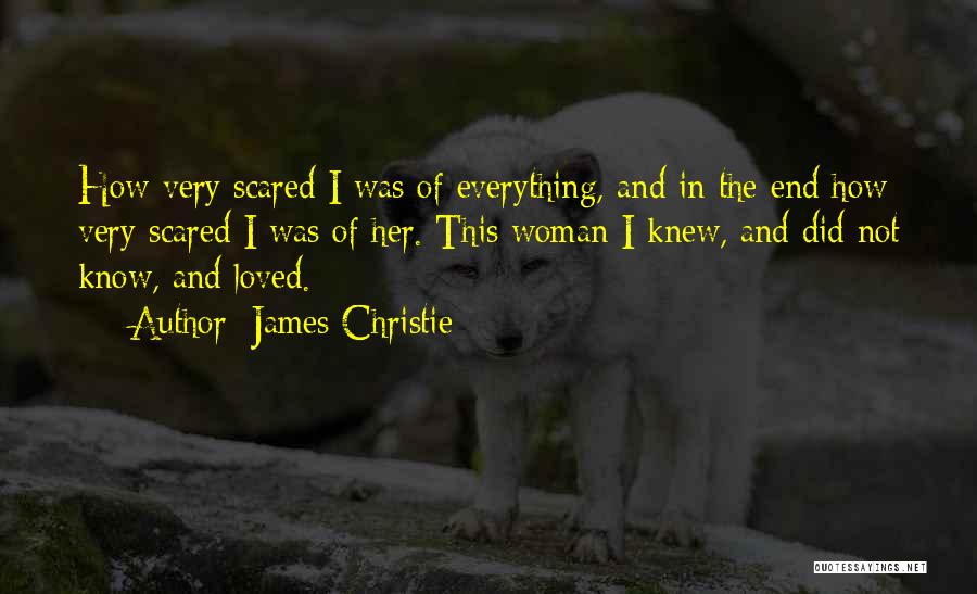 James Christie Quotes: How Very Scared I Was Of Everything, And In The End How Very Scared I Was Of Her. This Woman