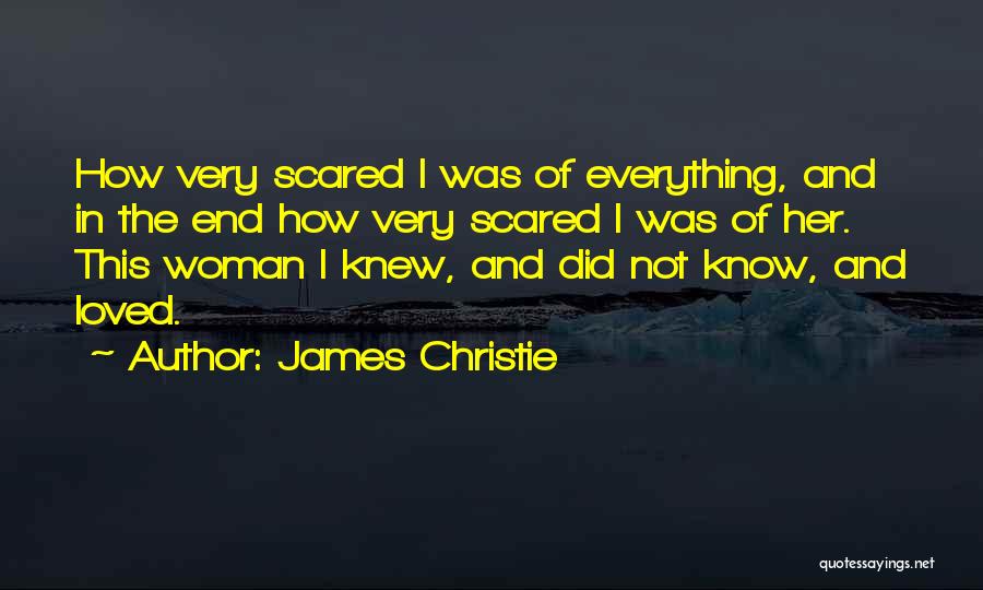 James Christie Quotes: How Very Scared I Was Of Everything, And In The End How Very Scared I Was Of Her. This Woman