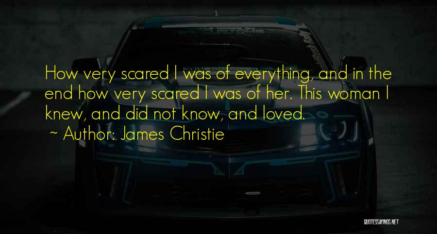 James Christie Quotes: How Very Scared I Was Of Everything, And In The End How Very Scared I Was Of Her. This Woman