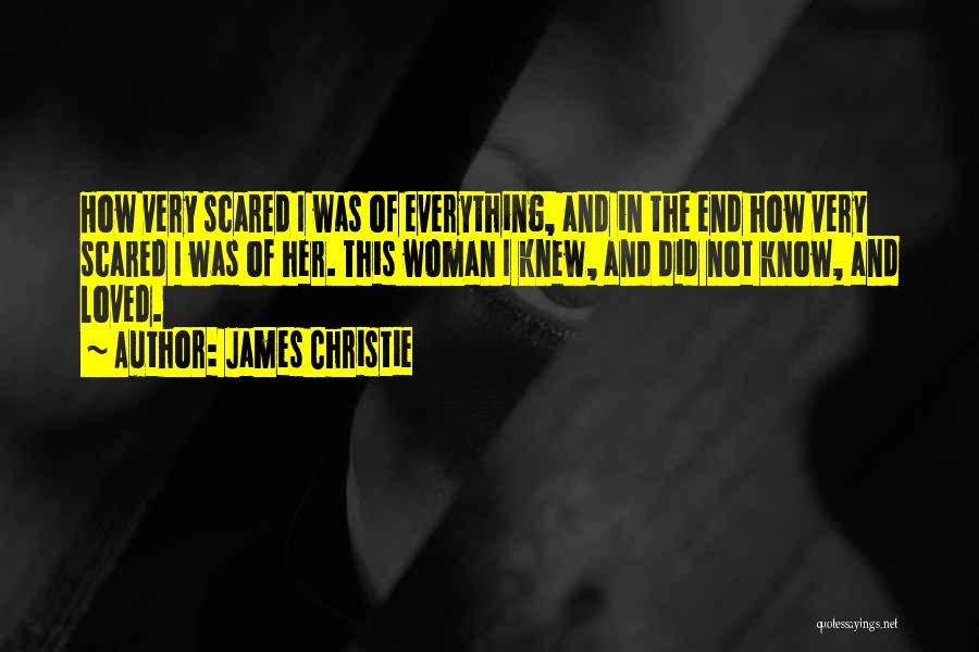 James Christie Quotes: How Very Scared I Was Of Everything, And In The End How Very Scared I Was Of Her. This Woman