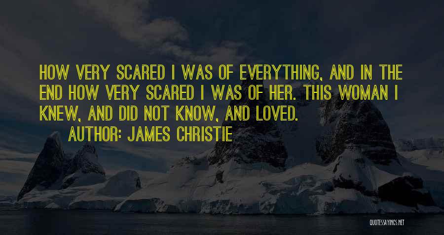 James Christie Quotes: How Very Scared I Was Of Everything, And In The End How Very Scared I Was Of Her. This Woman