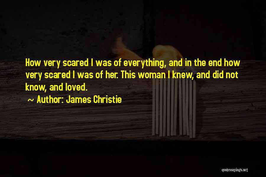 James Christie Quotes: How Very Scared I Was Of Everything, And In The End How Very Scared I Was Of Her. This Woman