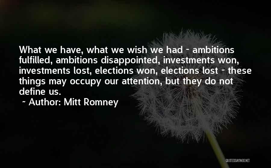 Mitt Romney Quotes: What We Have, What We Wish We Had - Ambitions Fulfilled, Ambitions Disappointed, Investments Won, Investments Lost, Elections Won, Elections