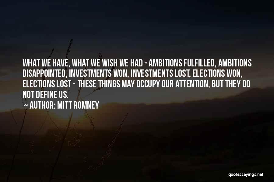 Mitt Romney Quotes: What We Have, What We Wish We Had - Ambitions Fulfilled, Ambitions Disappointed, Investments Won, Investments Lost, Elections Won, Elections