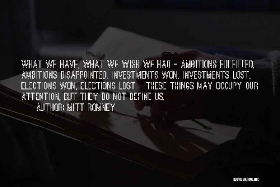 Mitt Romney Quotes: What We Have, What We Wish We Had - Ambitions Fulfilled, Ambitions Disappointed, Investments Won, Investments Lost, Elections Won, Elections