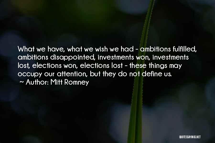 Mitt Romney Quotes: What We Have, What We Wish We Had - Ambitions Fulfilled, Ambitions Disappointed, Investments Won, Investments Lost, Elections Won, Elections