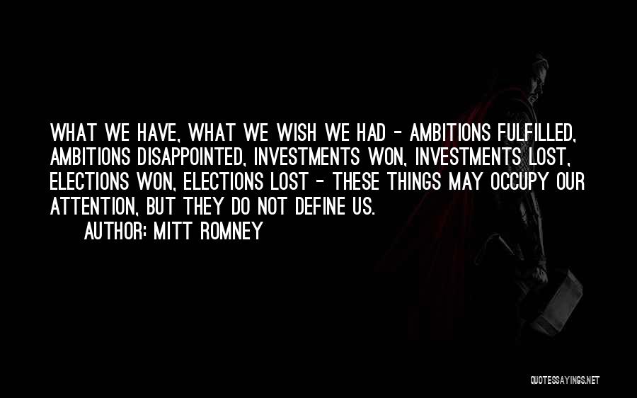 Mitt Romney Quotes: What We Have, What We Wish We Had - Ambitions Fulfilled, Ambitions Disappointed, Investments Won, Investments Lost, Elections Won, Elections