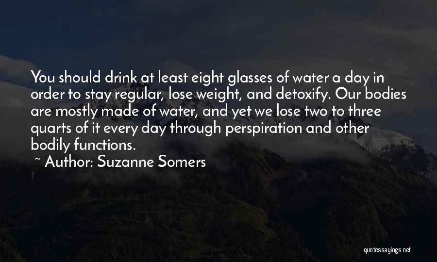 Suzanne Somers Quotes: You Should Drink At Least Eight Glasses Of Water A Day In Order To Stay Regular, Lose Weight, And Detoxify.