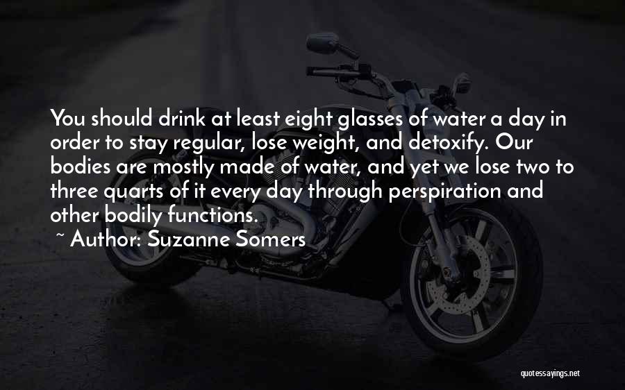 Suzanne Somers Quotes: You Should Drink At Least Eight Glasses Of Water A Day In Order To Stay Regular, Lose Weight, And Detoxify.