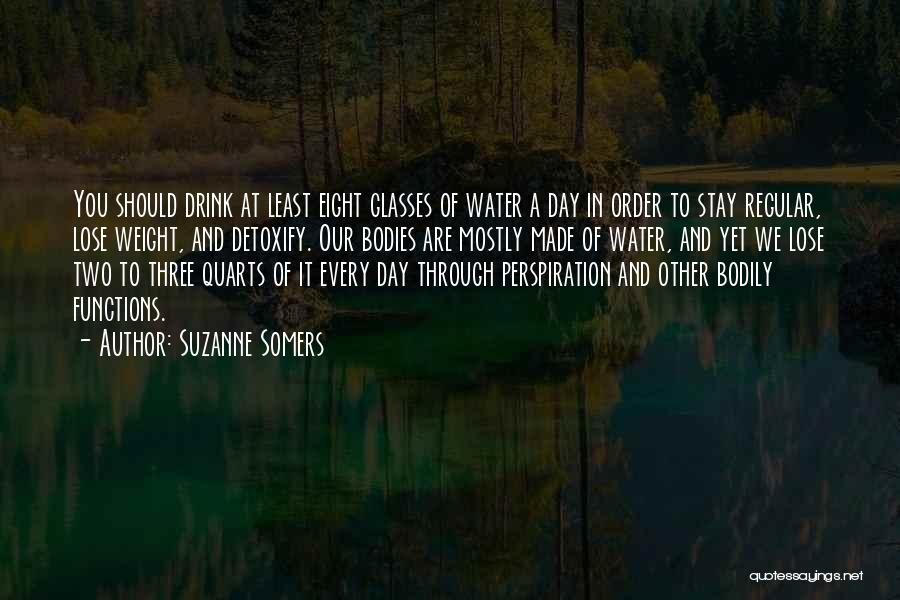 Suzanne Somers Quotes: You Should Drink At Least Eight Glasses Of Water A Day In Order To Stay Regular, Lose Weight, And Detoxify.