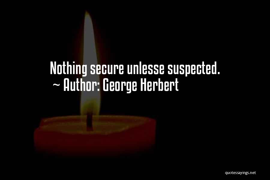 George Herbert Quotes: Nothing Secure Unlesse Suspected.
