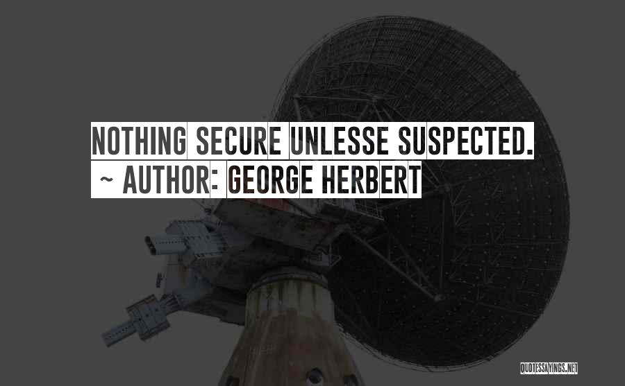 George Herbert Quotes: Nothing Secure Unlesse Suspected.
