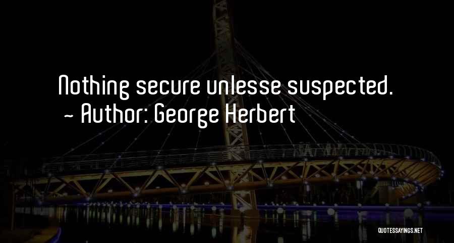 George Herbert Quotes: Nothing Secure Unlesse Suspected.