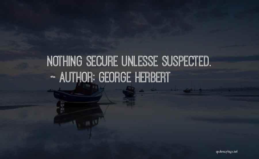 George Herbert Quotes: Nothing Secure Unlesse Suspected.