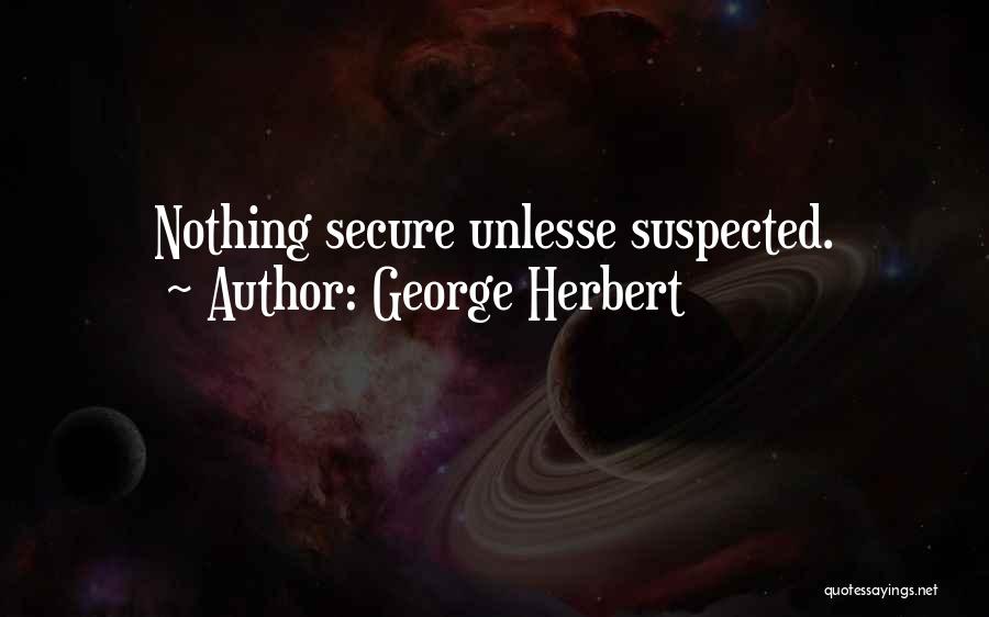 George Herbert Quotes: Nothing Secure Unlesse Suspected.