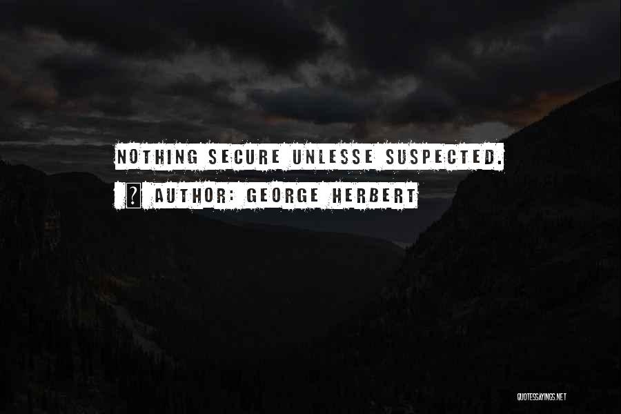 George Herbert Quotes: Nothing Secure Unlesse Suspected.