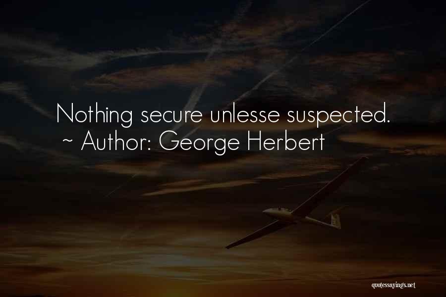 George Herbert Quotes: Nothing Secure Unlesse Suspected.