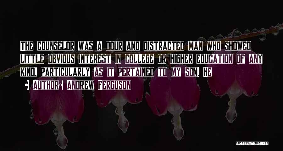 Andrew Ferguson Quotes: The Counselor Was A Dour And Distracted Man Who Showed Little Obvious Interest In College Or Higher Education Of Any