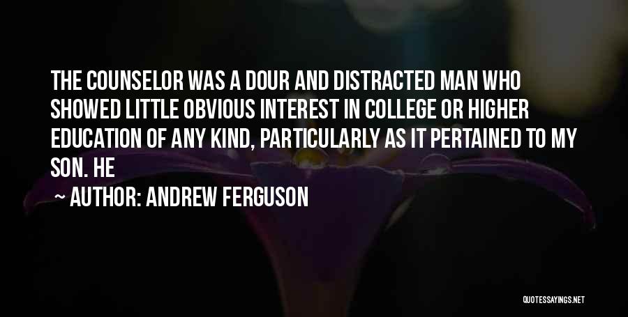 Andrew Ferguson Quotes: The Counselor Was A Dour And Distracted Man Who Showed Little Obvious Interest In College Or Higher Education Of Any