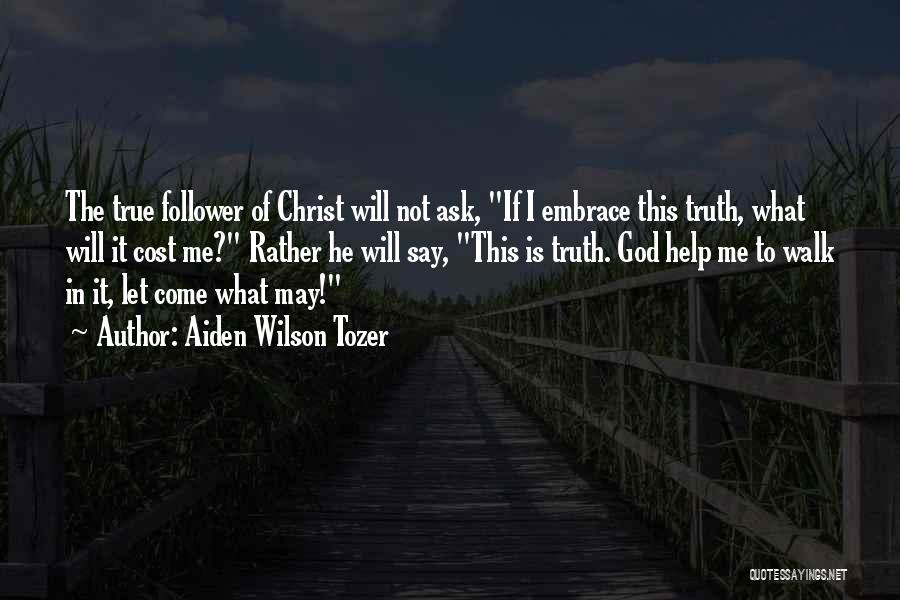 Aiden Wilson Tozer Quotes: The True Follower Of Christ Will Not Ask, If I Embrace This Truth, What Will It Cost Me? Rather He