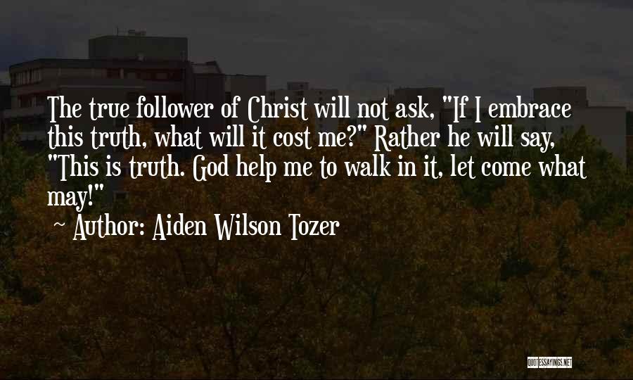 Aiden Wilson Tozer Quotes: The True Follower Of Christ Will Not Ask, If I Embrace This Truth, What Will It Cost Me? Rather He