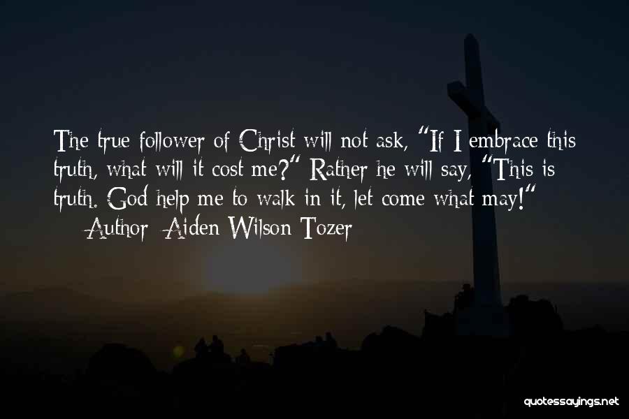 Aiden Wilson Tozer Quotes: The True Follower Of Christ Will Not Ask, If I Embrace This Truth, What Will It Cost Me? Rather He