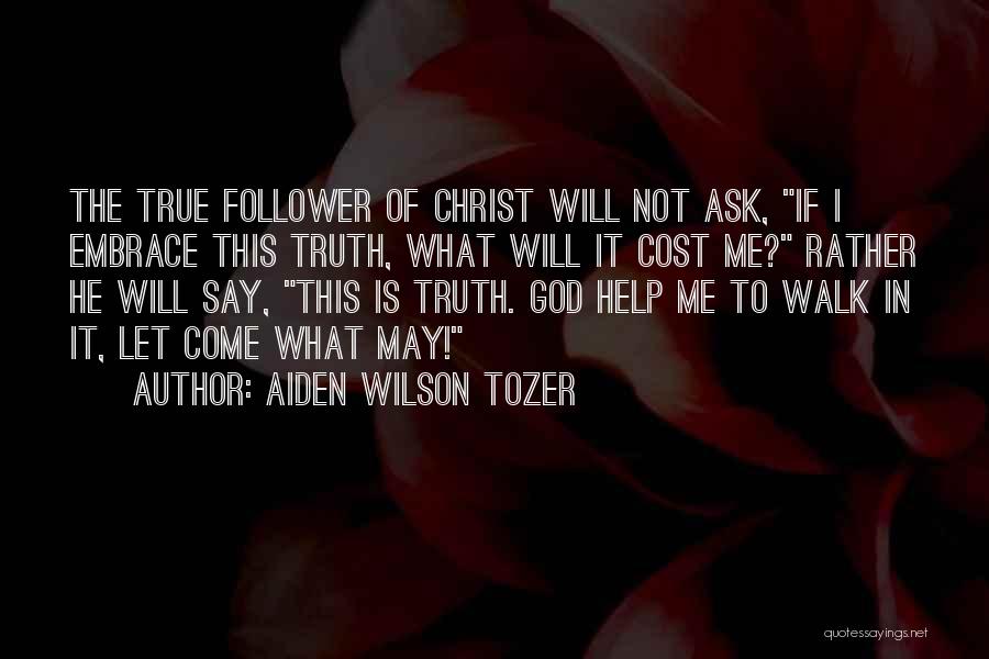 Aiden Wilson Tozer Quotes: The True Follower Of Christ Will Not Ask, If I Embrace This Truth, What Will It Cost Me? Rather He