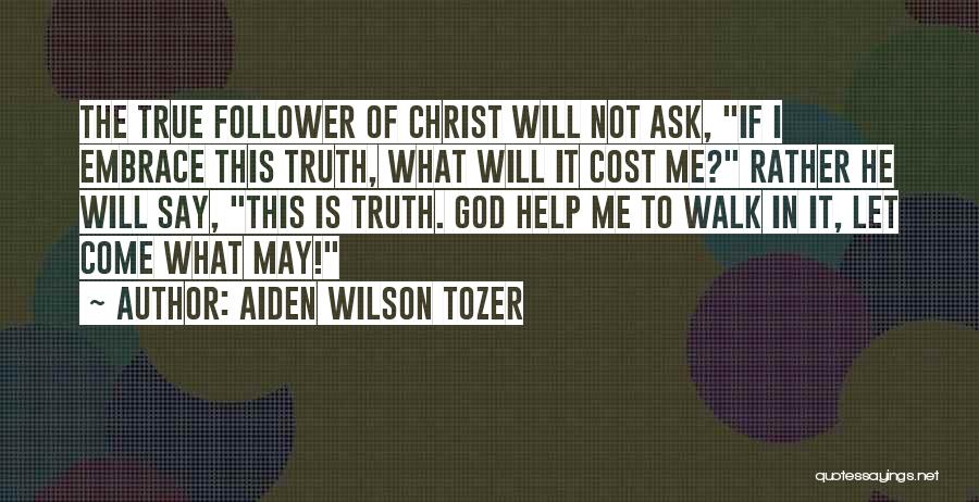 Aiden Wilson Tozer Quotes: The True Follower Of Christ Will Not Ask, If I Embrace This Truth, What Will It Cost Me? Rather He