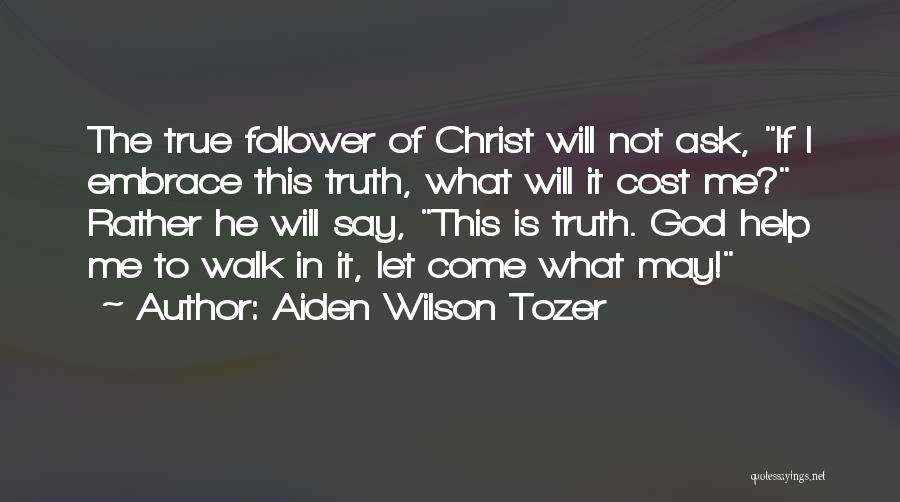 Aiden Wilson Tozer Quotes: The True Follower Of Christ Will Not Ask, If I Embrace This Truth, What Will It Cost Me? Rather He