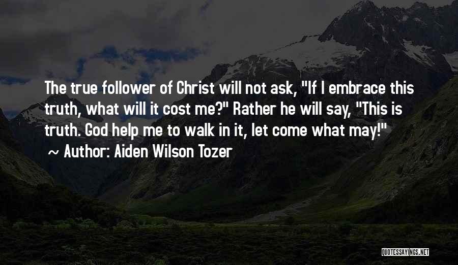 Aiden Wilson Tozer Quotes: The True Follower Of Christ Will Not Ask, If I Embrace This Truth, What Will It Cost Me? Rather He